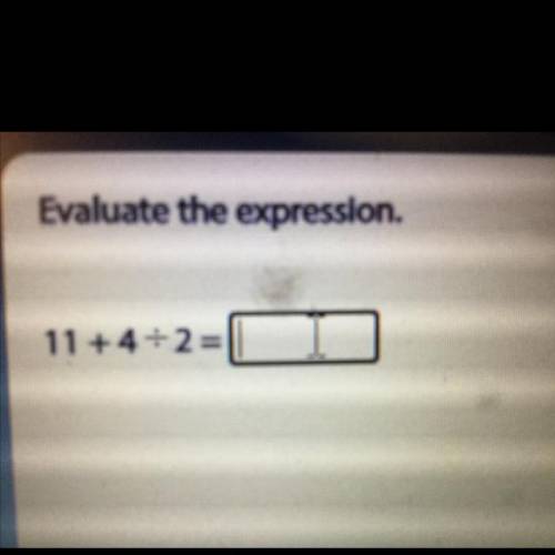 Evaluate the expression.
11 +4•\•2