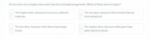 HELP PLEASE

an iron atom and a krypton atom each have four principal energy levels. which ato