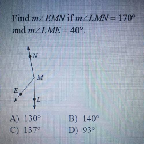 Find mZEMN if mZLMN = 170°

and mZLME = 40°.
N
M
E
L
A) 130°
C) 137°
B) 140°
D) 93°
