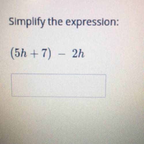 Simplify the expression:
(5h + 7) – 2h
Will mark brainlist
