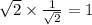 \sqrt{2}  \times  \frac{1}{ \sqrt{2} }  = 1