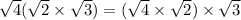 \sqrt{4} ( \sqrt{2}  \times  \sqrt{3} ) = ( \sqrt{4}  \times  \sqrt{2} ) \times  \sqrt{3}