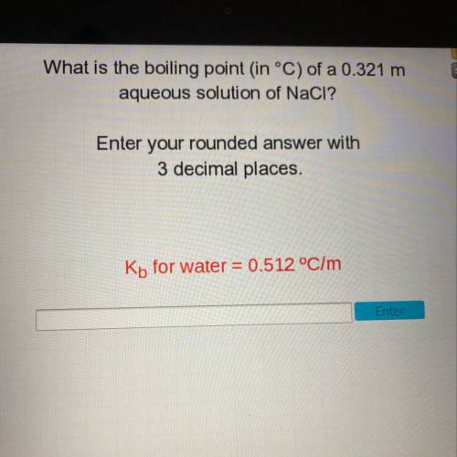 What is the boiling point in °C) of a 0.321 m

aqueous solution of NaCl?
Enter your rounded answer