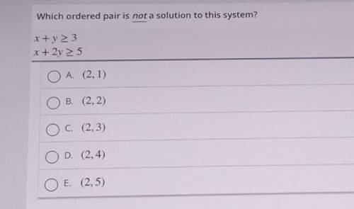 Which ordered pair is not a solution to this system?

x+y>3
x + 2y > 5
A (2,1)
B. (2,2)
C (2