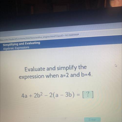 Evaluate and simplify the
expression when a=2 and b=4.
4a + 2b2 - 2(a – 3b) = [?]