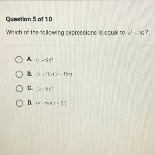 PLZ HELP!!

Which of the following expressions is equal to x2 +25?
A. (X +51)
B. (x +10)(X -151)
C