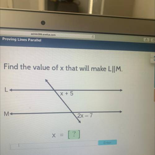 Acellus

Find the value of x that will make L||M.
Help Resources
X + 5
M
2X-7
X =
?
Enter
PLEASE H