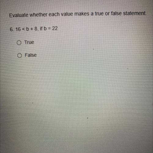 Evaluate whether each value makes a true or false statement.

6. 16 < b + 8. if b = 22
O True
O