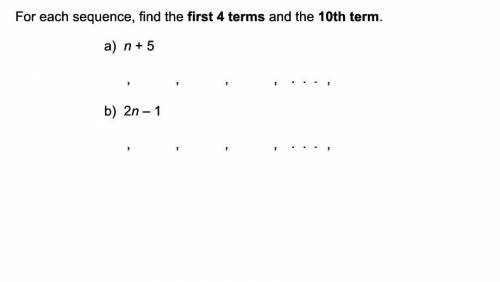 For each sequence, find the first 4 terms and the 10th term.
A) n+5
B)2n-1