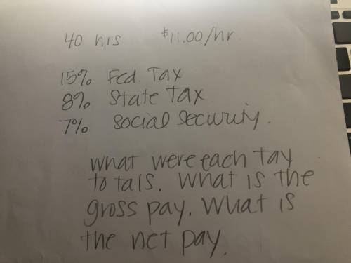 40hrs $11.00/hr

15%
8%
7%
What were each tax totals. What is the gross pay. What is the net pay.