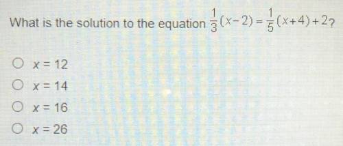 What is the solution to the equation 1/3(x-2) = 1/5(x+4) + 2?

O x= 12
O x = 14
O x = 16
O x= 26
