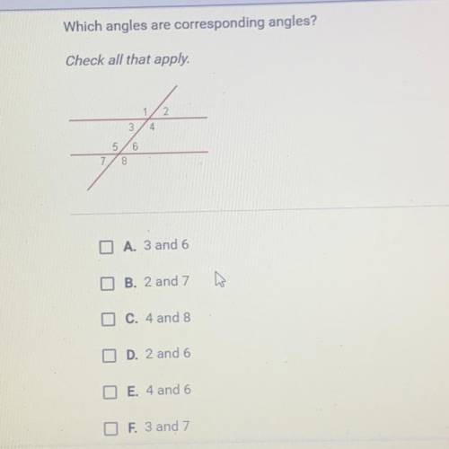 Which angles are corresponding angles?

Check all that apply.
3
4
5 6
8
7
A. 3 and 6
B. 2 and 7
O