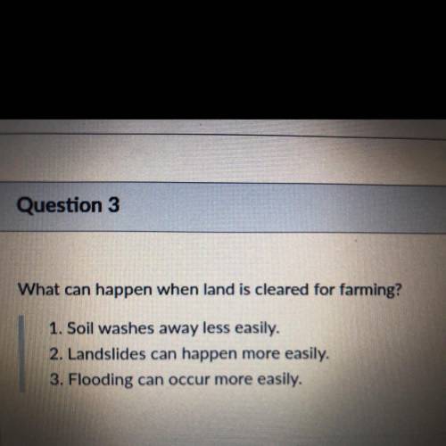 What can happen when land is cleared for farming? Choose any that apply.