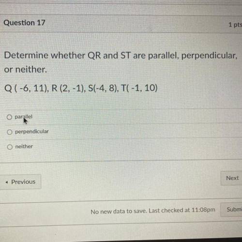 Question 17

1 pts
Determine whether QR and ST are parallel, perpendicular,
or neither.
Q(-6, 11),