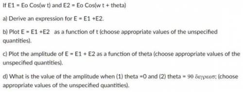 If E1 = Eo Cos(w t) and E2 = Eo Cos(w t + theta) :

a) Derive an expression for E = E1 +E2. b) Plo