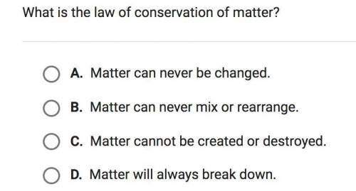 What is the law of conservation of matter?

A.Matter can never be changed.
B.Matter can never mix