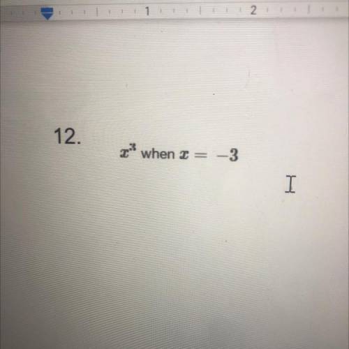 11. 11 - a when a = -3
12.x^3 when x =-3
pls helppp step by step