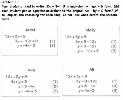 Problem: Four students tried to write 12x + 3y=9 in equivalent y= mx + b form.

Question: Did eac