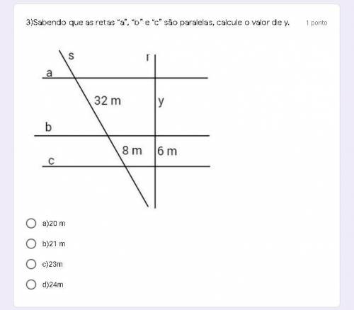 Sabendo que as retas “a”, “b” e “c” são paralelas, calcule o valor de y

a)20 m
b)21 m
c)23m
d)24m