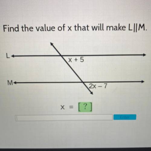 Find the value of x that will make L||M.
L
X + 5
M
2X - 7
X = ?