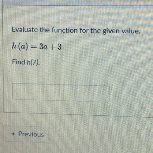 Evaluate the function for the given value.
h(a) = 3a + 3
Find h(7).