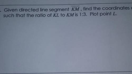 3. Given directed line segment KM , find the coordinat of l such that the ratio of kl to km is 1:3.