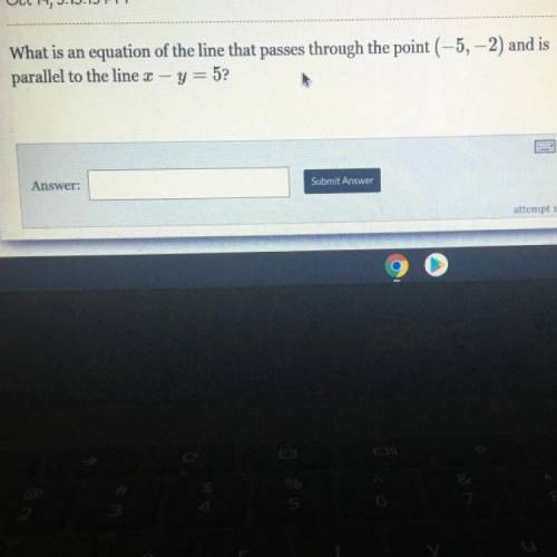 Please Help

What is an equation of the line that passes through the point (-5, -2) and is
paralle