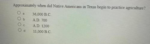 Approximately when did Native Americans in Texas begin to practice agriculture?

a
36,000 B.C.
A.D