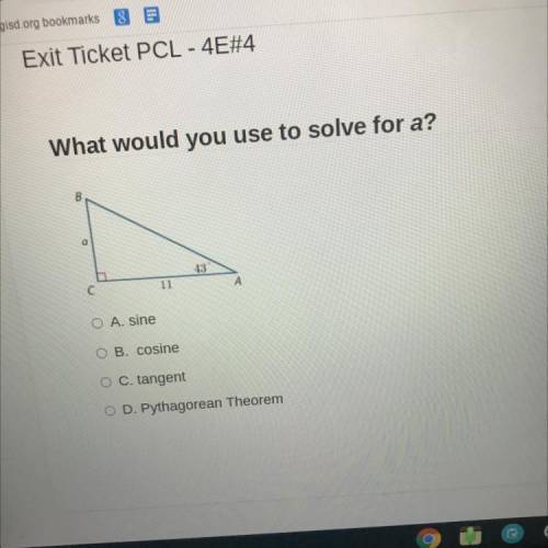 What would you use to solve for a?

a
43
11
A
A. sine
B. cosine
C. tangent D. Pythagorean Theorem
