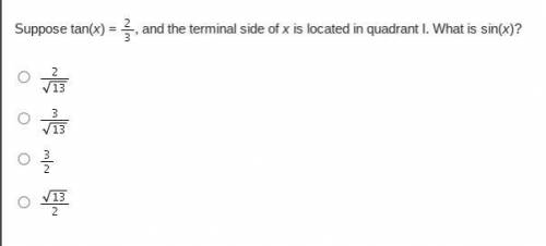 Please help

Suppose tan(x) = Two-thirds, and the terminal side of x is located in quadrant I.