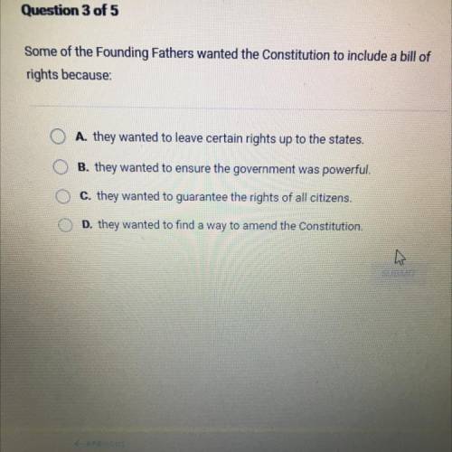 Some of the Founding Fathers wanted the Constitution to include a bill of

rights because
A. they