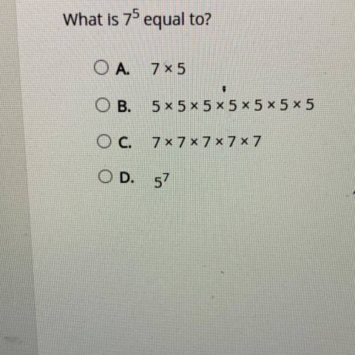 What is 75 equal to?
A.) 7x 5
B. 5x5x5x5x5x5x5
C.7x7x7x7x7
D. 5 ‘7