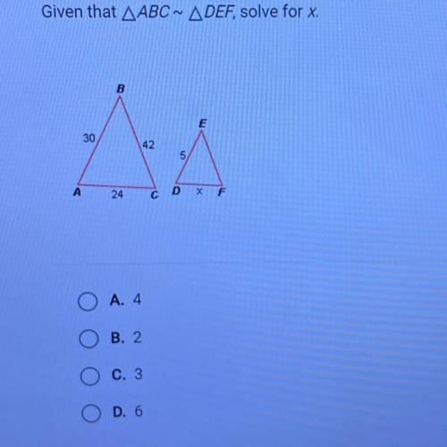 Given that ABC^ ADEF, solve for x.

B
E
30
42
5
A
24
C
D
X F
O
A. 4
o
B. 2
o
C. 3
a
D. 6