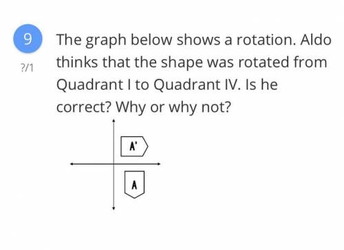 The graph below shows a rotation. Aldo thinks that the shape was rotated from Quadrant I to Quadran