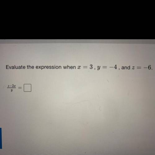 Evaluate the expression when x = 3

y = -4,
and
z = -6.
Z-2z
Divided by
Y