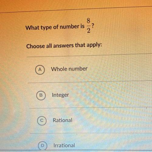 ANSWER PLSS!! What type of number is 8/2

A) whole number 
B) integer
C) rational
D) irrational