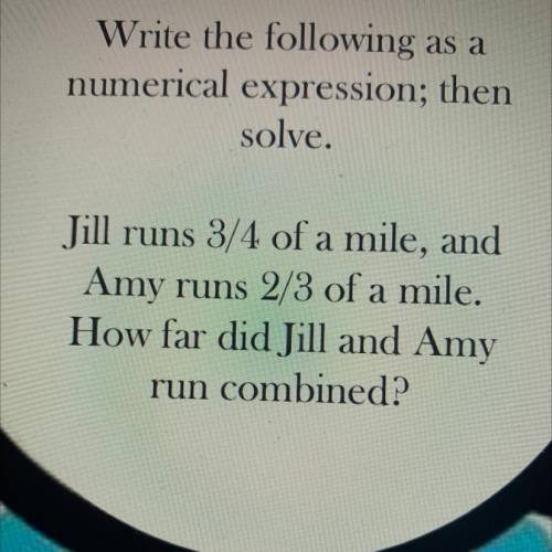 Jill runs 3/4 of a mile, and

Amy runs 2/3 of a mile.
How far did Jill and Amy
run combined?