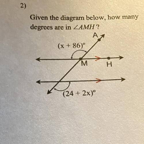 2)

Given the diagram below, how many
degrees are in AMH?
(x + 86)
M
H
(24 + 2x)