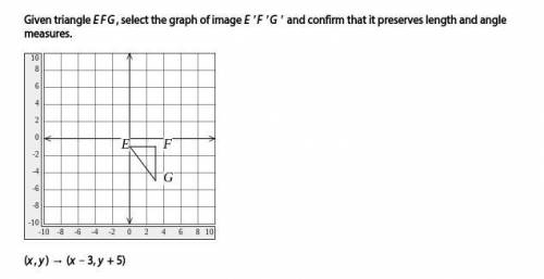 Given triangle EFG, select the graph of image E ′F ′G ′ and confirm that it preserves length and an