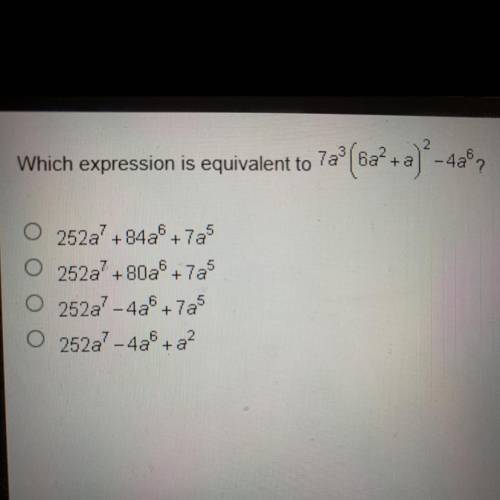 2
Which expression is equivalent to 7a^3(6a^2+a)^2-4a^6?