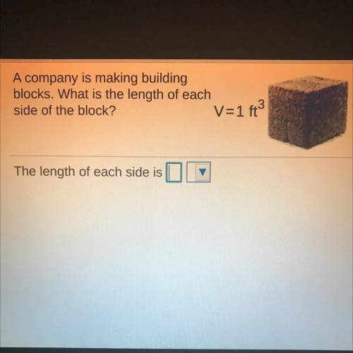 A company is making building blocks. What is the length of each side of the block? V=1ft^3

What i