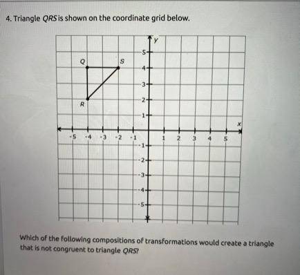 Triangle QRS is shown on the coordinate grid below.

Which of the following compositions of transf