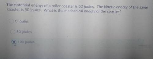The potential energy of a roller coaster is 50 joules. The kinetic energy of the same coaster is 50
