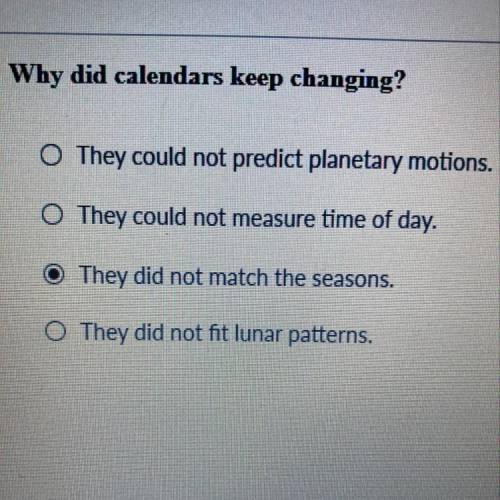 Why did calendars keep changing?

A. They could not predict planetary motions.
B. They could not m