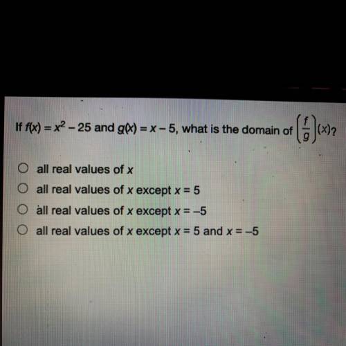 !!

If f(x) = x2 - 25 and g(x) = x - 5, what is the domain of (f/g)(x)?
all real values of x
all r