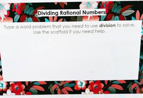 Dividing Rational Numbers

Type a word problem that you need to use division to solve.Use the scaf