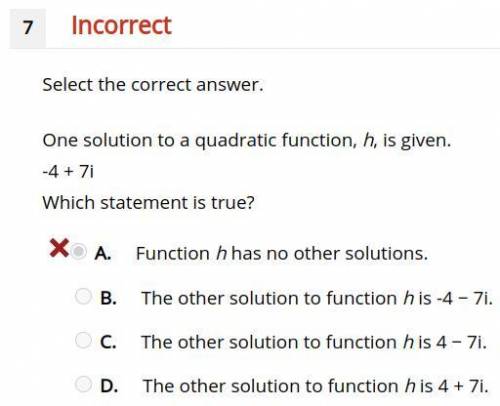 One solution to a quadratic function, h, is given.

-4 + 7i
Which statement is true?
A. Function h