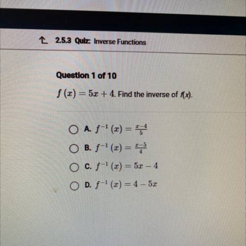 Question 1 of 10

f (2) = 5x + 4. Find the inverse of f(x).
O A. f-'(x) = 5
O B. f-'(x) = 775
O c.