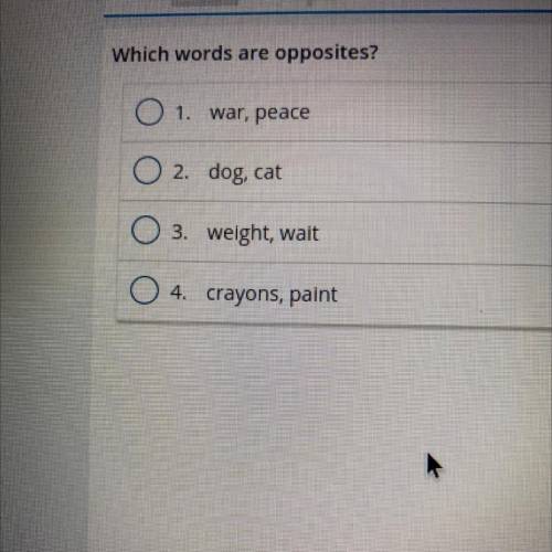 Which words are opposites?

1.war, peace
2. dog, cat
3. weight, wait
4. crayons, paint