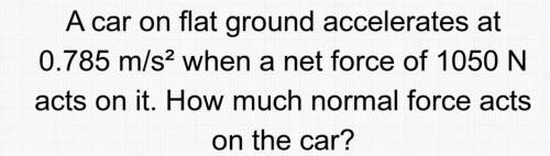 A car on flat ground accelerates at 0.785 m/s2 when a net force of 1050 N acts on it. How much norm